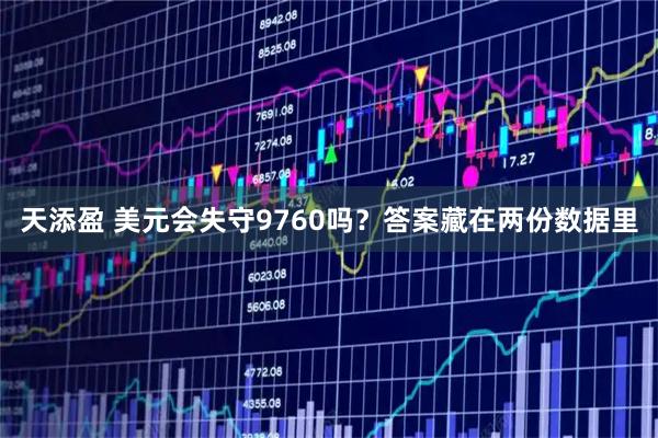 天添盈 美元会失守9760吗？答案藏在两份数据里