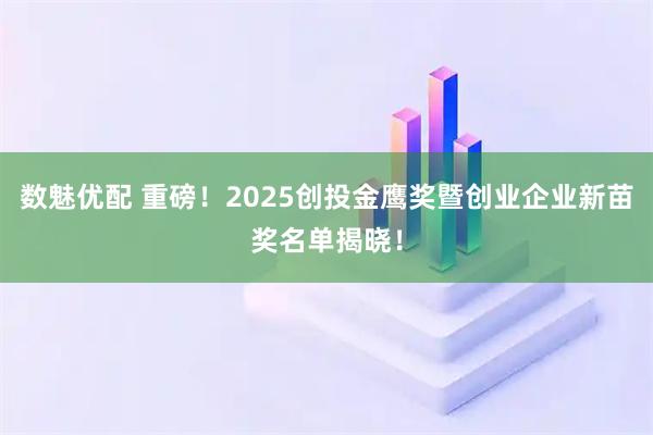 数魅优配 重磅!2025创投金鹰奖暨创业企业新苗奖名单揭晓!