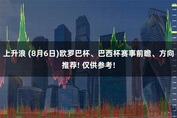 上升浪 (8月6日)欧罗巴杯、巴西杯赛事前瞻、方向推荐! 仅供参考!