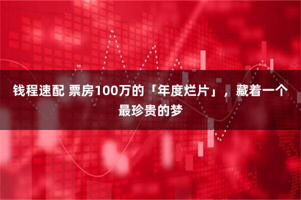 钱程速配 票房100万的「年度烂片」，藏着一个最珍贵的梦